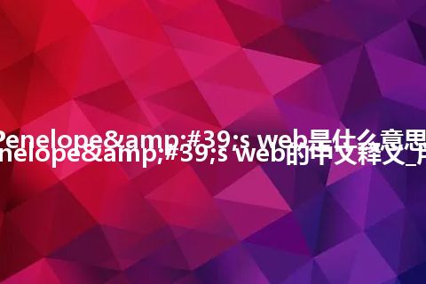 a Penelope's web是什么意思_a Penelope's web的中文释义_用法