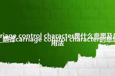 carriage control character是什么意思及反义词_翻译carriage control character的意思_用法