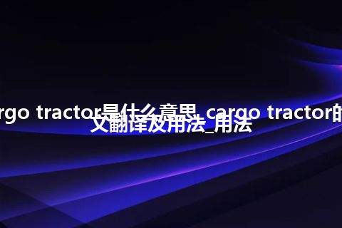 cargo tractor是什么意思_cargo tractor的中文翻译及用法_用法