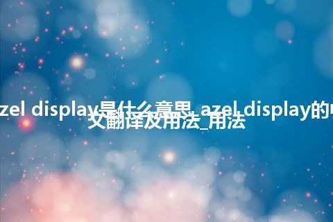 azel display是什么意思_azel display的中文翻译及用法_用法