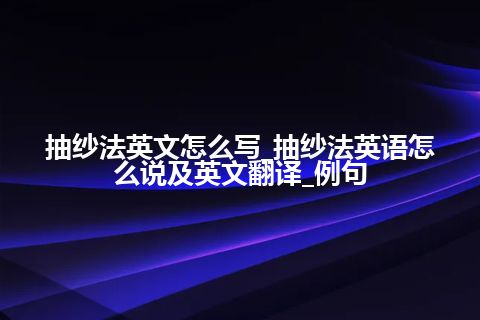 抽纱法英文怎么写_抽纱法英语怎么说及英文翻译_例句