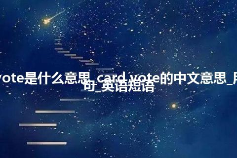 card vote是什么意思_card vote的中文意思_用法_例句_英语短语