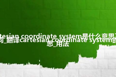 cartesian coordinate system是什么意思及反义词_翻译cartesian coordinate system的意思_用法