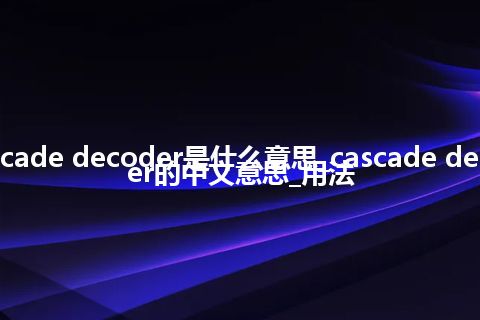 cascade decoder是什么意思_cascade decoder的中文意思_用法