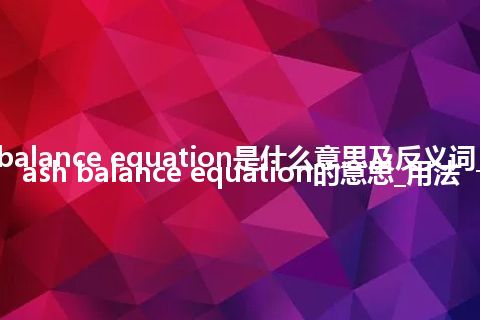 cash balance equation是什么意思及反义词_翻译cash balance equation的意思_用法