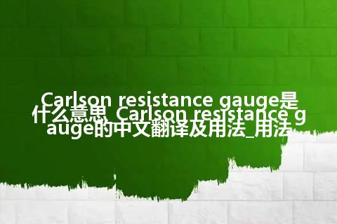 Carlson resistance gauge是什么意思_Carlson resistance gauge的中文翻译及用法_用法