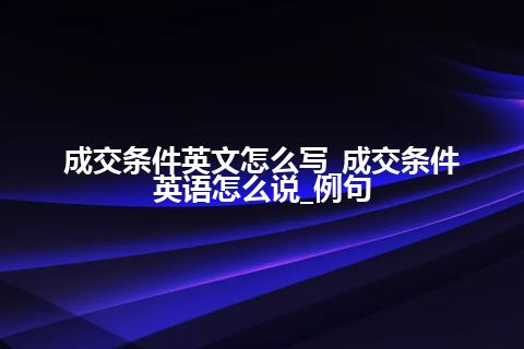 成交条件英文怎么写_成交条件英语怎么说_例句