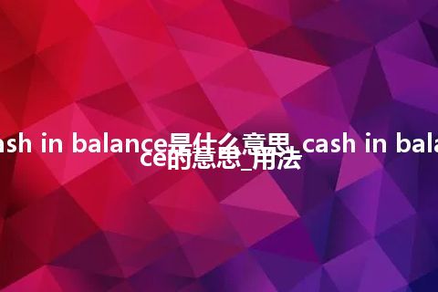 cash in balance是什么意思_cash in balance的意思_用法