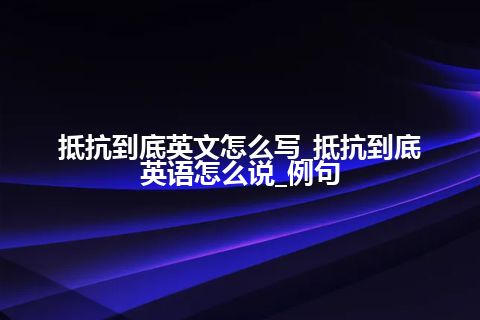 抵抗到底英文怎么写_抵抗到底英语怎么说_例句