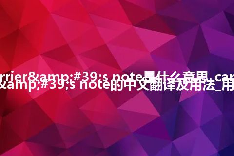 carrier's note是什么意思_carrier's note的中文翻译及用法_用法