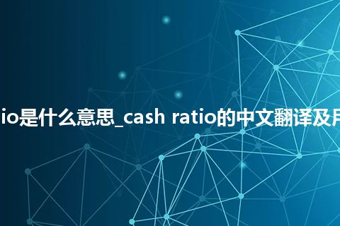 cash ratio是什么意思_cash ratio的中文翻译及用法_用法