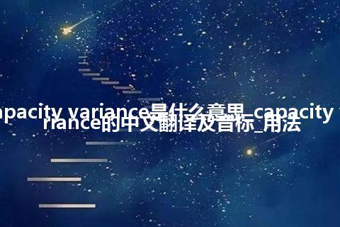 capacity variance是什么意思_capacity variance的中文翻译及音标_用法