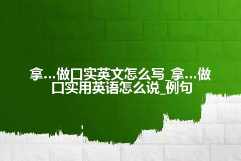 拿…做口实英文怎么写_拿…做口实用英语怎么说_例句