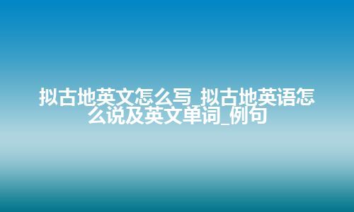 拟古地英文怎么写_拟古地英语怎么说及英文单词_例句