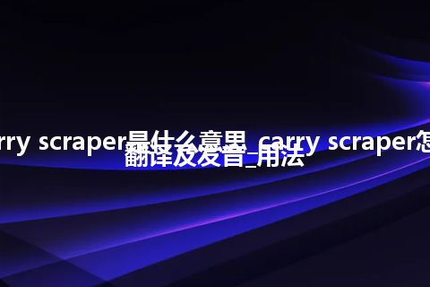 carry scraper是什么意思_carry scraper怎么翻译及发音_用法