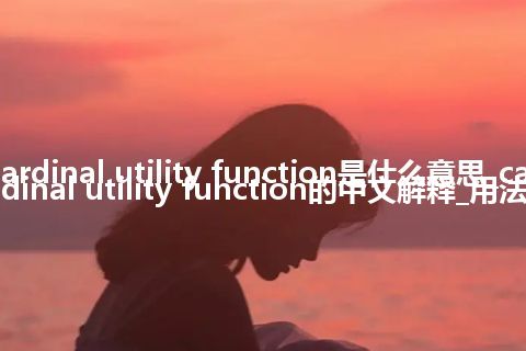 cardinal utility function是什么意思_cardinal utility function的中文解释_用法