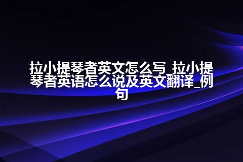 拉小提琴者英文怎么写_拉小提琴者英语怎么说及英文翻译_例句