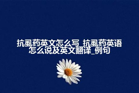 抗虱药英文怎么写_抗虱药英语怎么说及英文翻译_例句