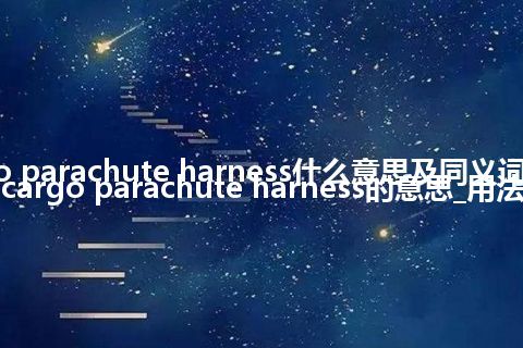 cargo parachute harness什么意思及同义词_翻译cargo parachute harness的意思_用法