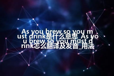 As you brew,so you must drink是什么意思_As you brew,so you must drink怎么翻译及发音_用法