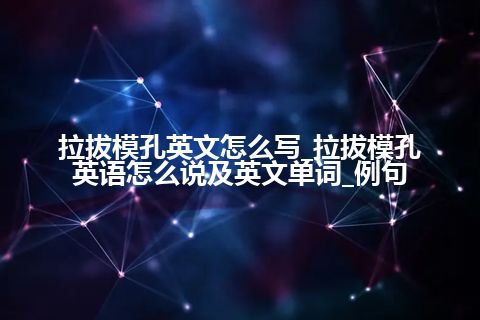 拉拔模孔英文怎么写_拉拔模孔英语怎么说及英文单词_例句