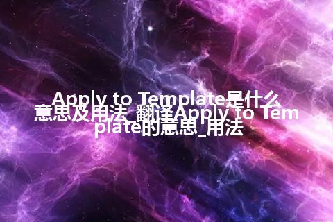 Apply to Template是什么意思及用法_翻译Apply to Template的意思_用法