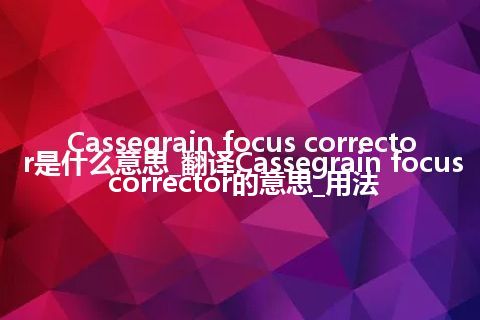 Cassegrain focus corrector是什么意思_翻译Cassegrain focus corrector的意思_用法