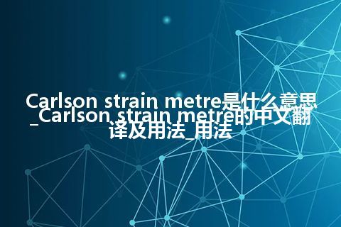 Carlson strain metre是什么意思_Carlson strain metre的中文翻译及用法_用法