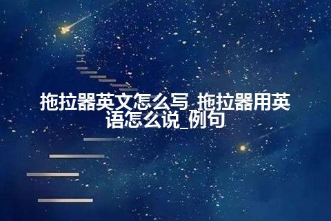 拖拉器英文怎么写_拖拉器用英语怎么说_例句