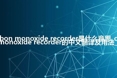 carbon monoxide recorder是什么意思_carbon monoxide recorder的中文翻译及用法_用法