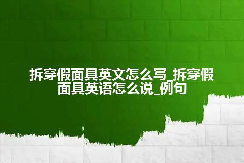 拆穿假面具英文怎么写_拆穿假面具英语怎么说_例句