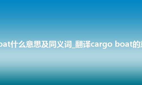 cargo boat什么意思及同义词_翻译cargo boat的意思_用法