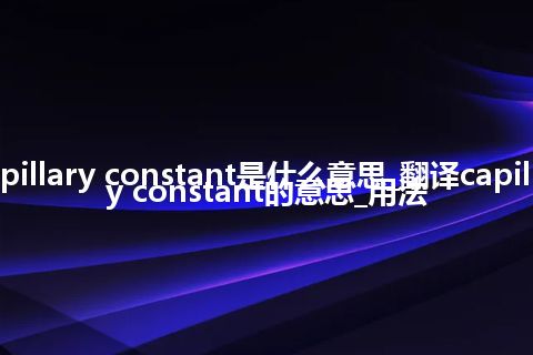 capillary constant是什么意思_翻译capillary constant的意思_用法