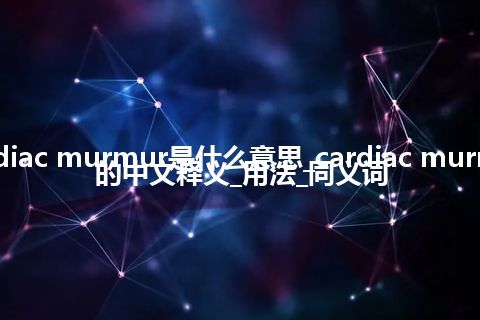 cardiac murmur是什么意思_cardiac murmur的中文释义_用法_同义词