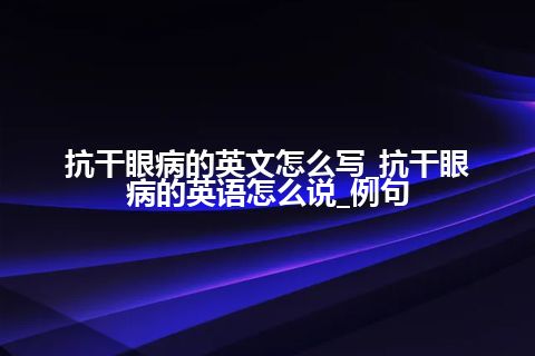 抗干眼病的英文怎么写_抗干眼病的英语怎么说_例句