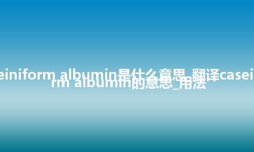 caseiniform albumin是什么意思_翻译caseiniform albumin的意思_用法