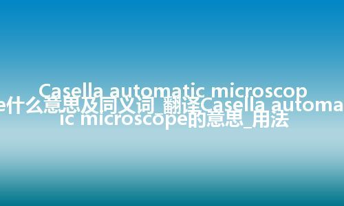 Casella automatic microscope什么意思及同义词_翻译Casella automatic microscope的意思_用法