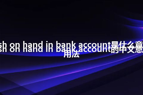 cash on hand in bank account是什么意思_cash on hand in bank account的中文意思_用法