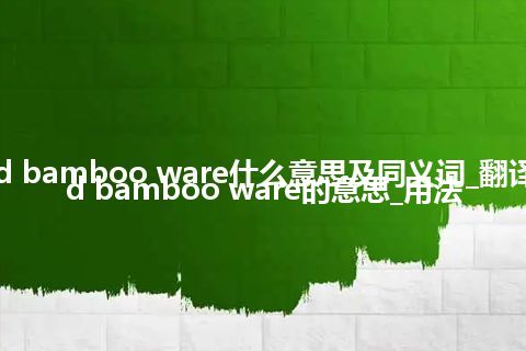 carved bamboo ware什么意思及同义词_翻译carved bamboo ware的意思_用法