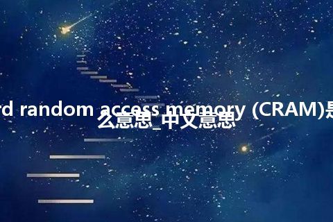 card random access memory (CRAM)是什么意思_中文意思