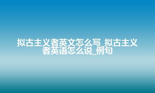 拟古主义者英文怎么写_拟古主义者英语怎么说_例句