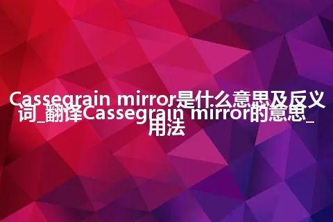 Cassegrain mirror是什么意思及反义词_翻译Cassegrain mirror的意思_用法