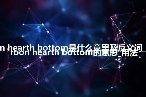 carbon hearth bottom是什么意思及反义词_翻译carbon hearth bottom的意思_用法