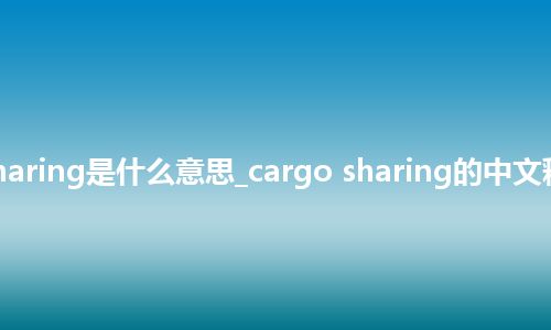 cargo sharing是什么意思_cargo sharing的中文释义_用法