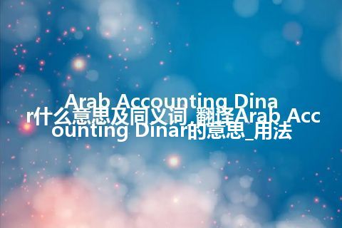 Arab Accounting Dinar什么意思及同义词_翻译Arab Accounting Dinar的意思_用法