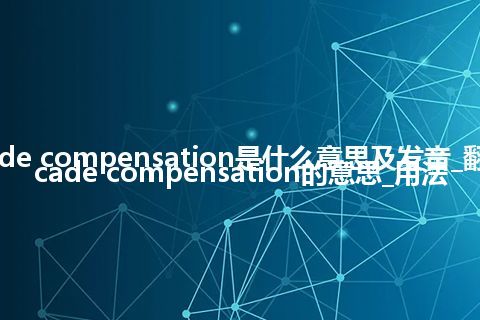 cascade compensation是什么意思及发音_翻译cascade compensation的意思_用法