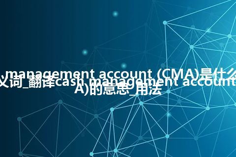 cash management account (CMA)是什么意思及反义词_翻译cash management account (CMA)的意思_用法