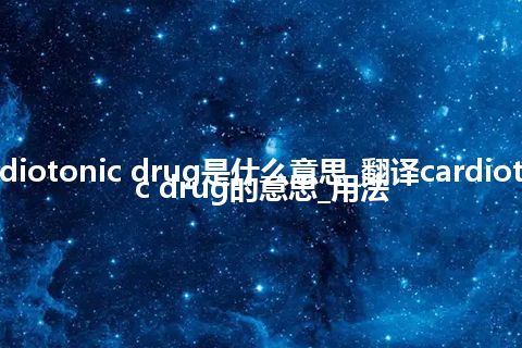 cardiotonic drug是什么意思_翻译cardiotonic drug的意思_用法