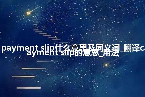 cash payment slip什么意思及同义词_翻译cash payment slip的意思_用法