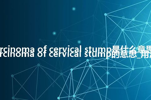 carcinoma of cervical stump是什么意思_carcinoma of cervical stump的意思_用法